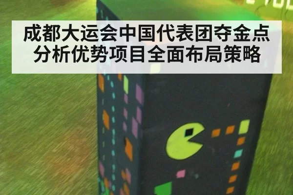 成都大运会中国代表团夺金点分析优势项目全面布局策略