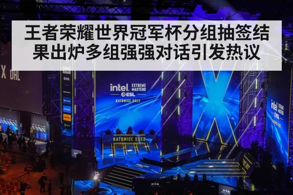 王者荣耀世界冠军杯分组抽签结果出炉多组强强对话引发热议