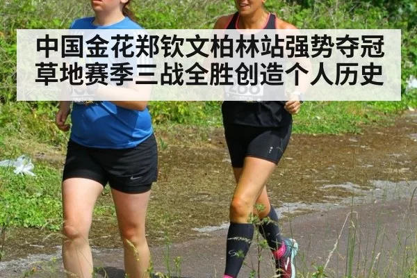 中国金花郑钦文柏林站强势夺冠 草地赛季三战全胜创造个人历史