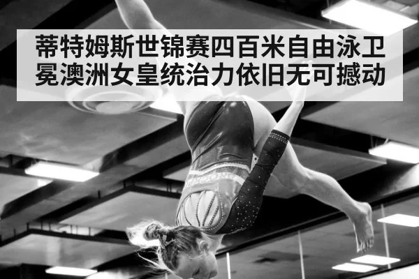 蒂特姆斯世锦赛四百米自由泳卫冕澳洲女皇统治力依旧无可撼动
