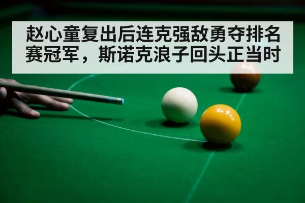 赵心童复出后连克强敌勇夺排名赛冠军，斯诺克浪子回头正当时