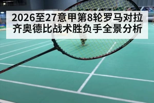 2026至27意甲第8轮罗马对拉齐奥德比战术胜负手全景分析