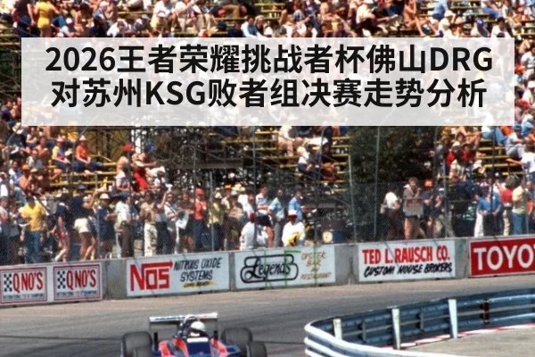 2026王者荣耀挑战者杯佛山DRG对苏州KSG败者组决赛走势分析